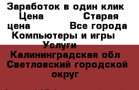 Заработок в один клик › Цена ­ 1 000 › Старая цена ­ 1 000 - Все города Компьютеры и игры » Услуги   . Калининградская обл.,Светловский городской округ 